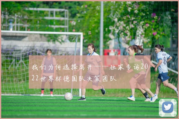 我们为何选择离开——独家专访2022世界杯德国队决策团队