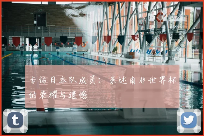 专访日本队成员:亲述南非世界杯的荣耀与遗憾
