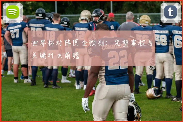 世界杯对阵图全预测：完整赛程与关键对决前瞻