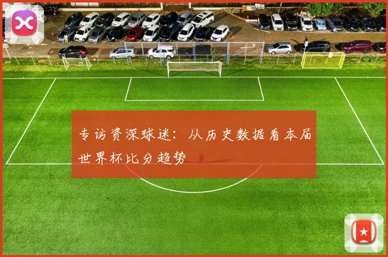 专访资深球迷：从历史数据看本届世界杯比分趋势