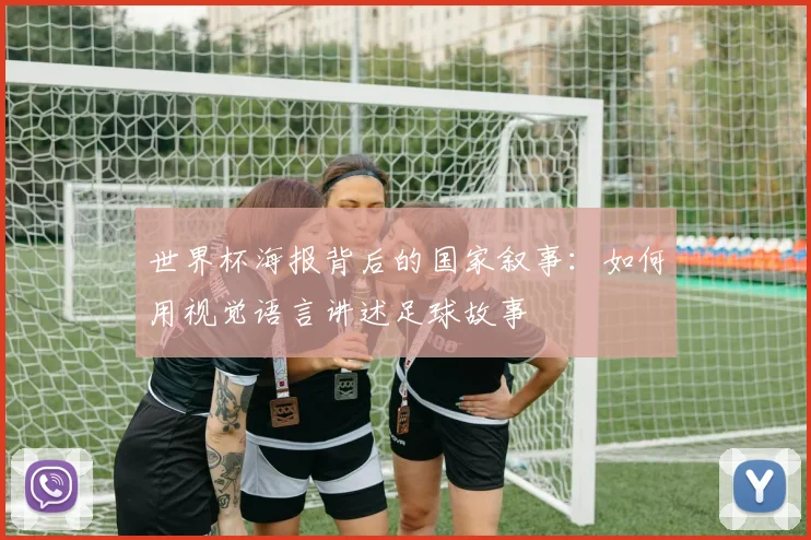 世界杯海报背后的国家叙事:如何用视觉语言讲述足球故事