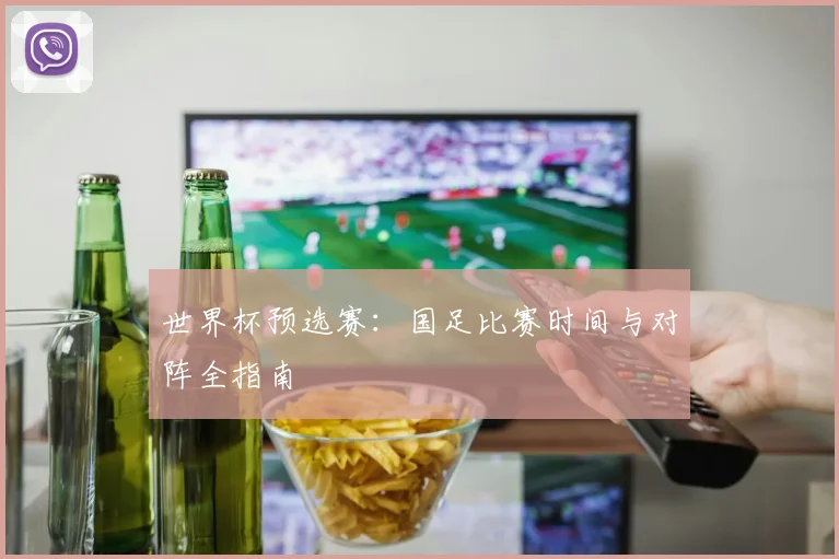 世界杯预选赛：国足比赛时间与对阵全指南
