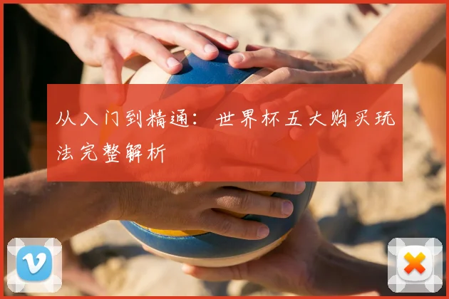 从入门到精通:世界杯五大购买玩法完整解析