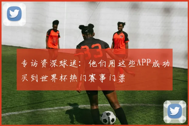 专访资深球迷:他们用这些APP成功买到世界杯热门赛事门票
