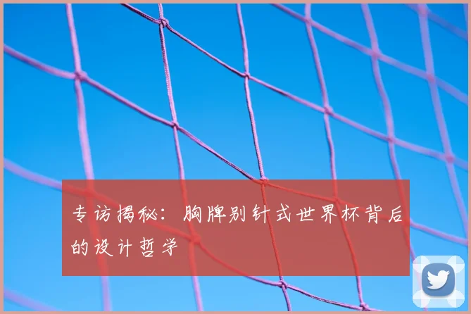 专访揭秘：胸牌别针式世界杯背后的设计哲学