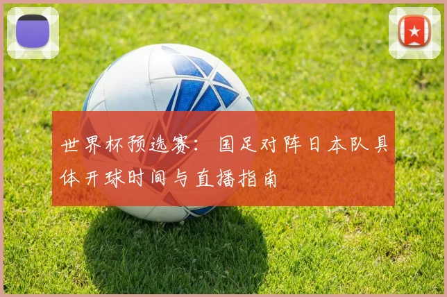 世界杯预选赛:国足对阵日本队具体开球时间与直播指南