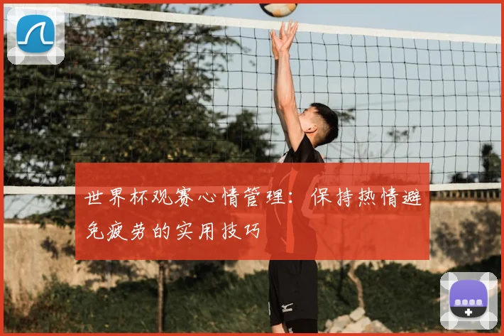 世界杯观赛心情管理:保持热情避免疲劳的实用技巧