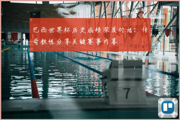 巴西世界杯历史成绩深度对话：传奇教练分享关键赛事内幕