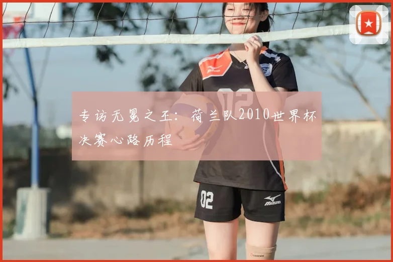 专访无冕之王:荷兰队2010世界杯决赛心路历程