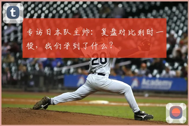 专访日本队主帅:复盘对比利时一役,我们学到了什么?