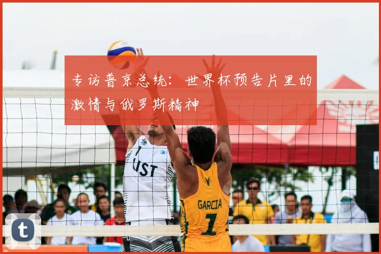 专访普京总统:世界杯预告片里的激情与俄罗斯精神