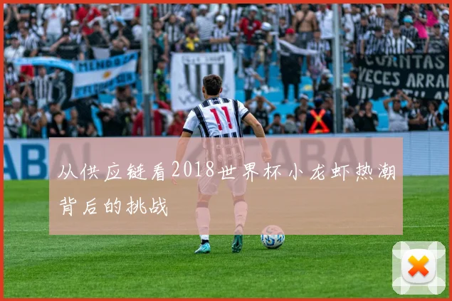 从供应链看2018世界杯小龙虾热潮背后的挑战