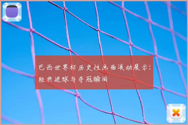 巴西世界杯历史性画面滚动展示：经典进球与夺冠瞬间
