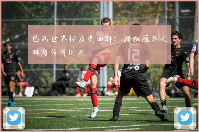 巴西世界杯历史回眸：揭秘冠军之路与传奇时刻