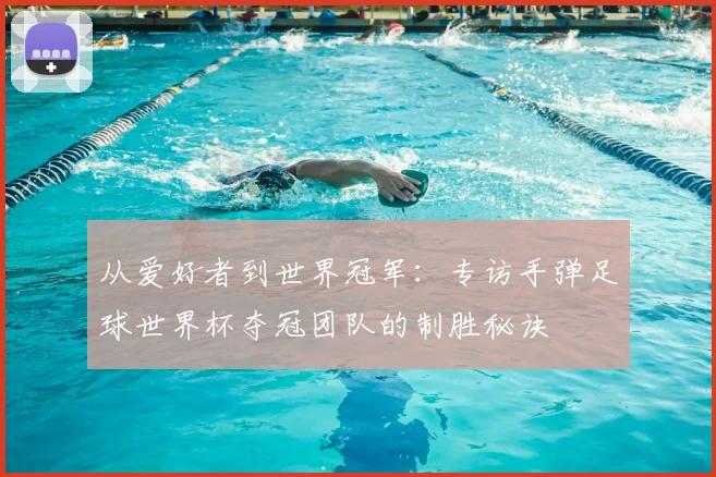 从爱好者到世界冠军:专访手弹足球世界杯夺冠团队的制胜秘诀