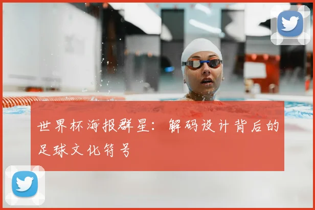 世界杯海报群星：解码设计背后的足球文化符号