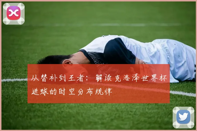 从替补到王者:解读克洛泽世界杯进球的时空分布规律