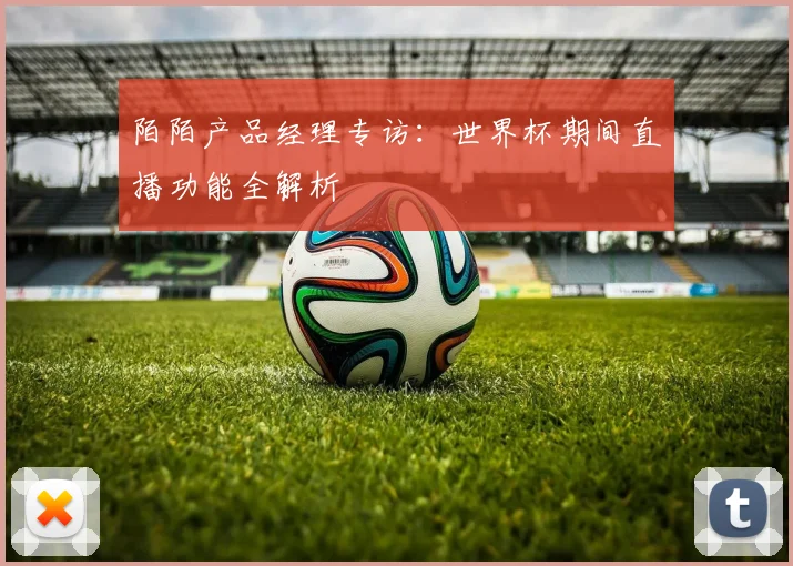 陌陌产品经理专访：世界杯期间直播功能全解析