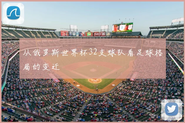 从俄罗斯世界杯32支球队看足球格局的变迁